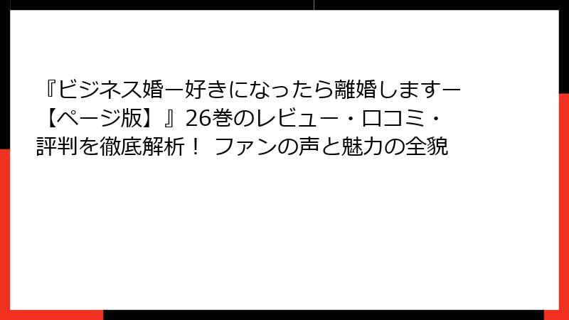 『ビジネス婚ー好きになったら離婚しますー【ページ版】』26巻のレビュー・口コミ・評判を徹底解析！ ファンの声と魅力の全貌