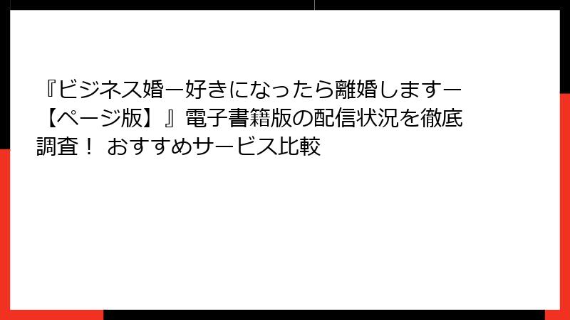 『ビジネス婚ー好きになったら離婚しますー【ページ版】』電子書籍版の配信状況を徹底調査！ おすすめサービス比較