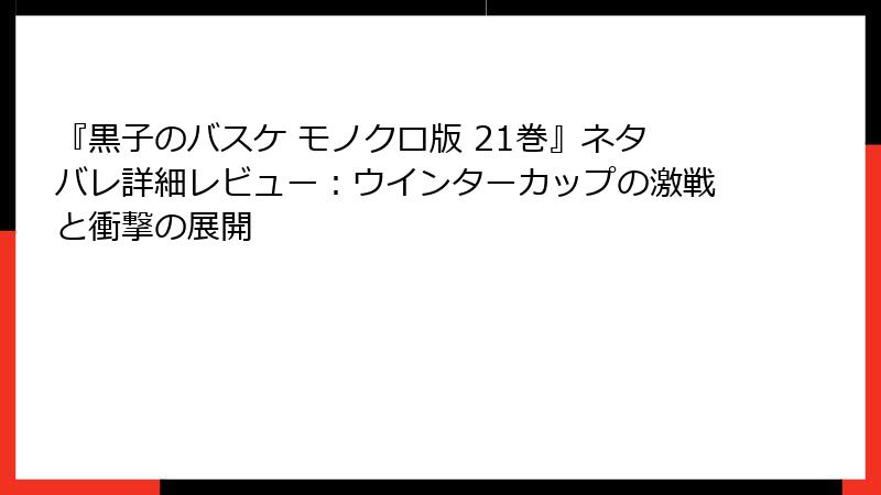 『黒子のバスケ モノクロ版 21巻』ネタバレ詳細レビュー：ウインターカップの激戦と衝撃の展開