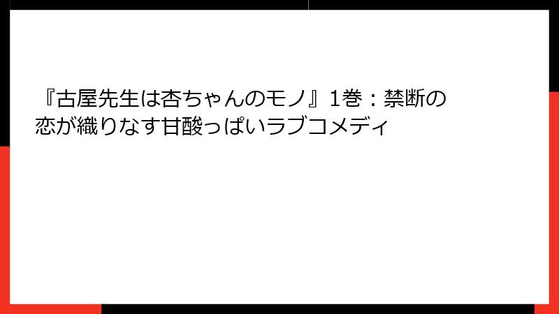 『古屋先生は杏ちゃんのモノ』1巻：禁断の恋が織りなす甘酸っぱいラブコメディ
