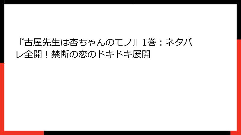 『古屋先生は杏ちゃんのモノ』1巻：ネタバレ全開！禁断の恋のドキドキ展開