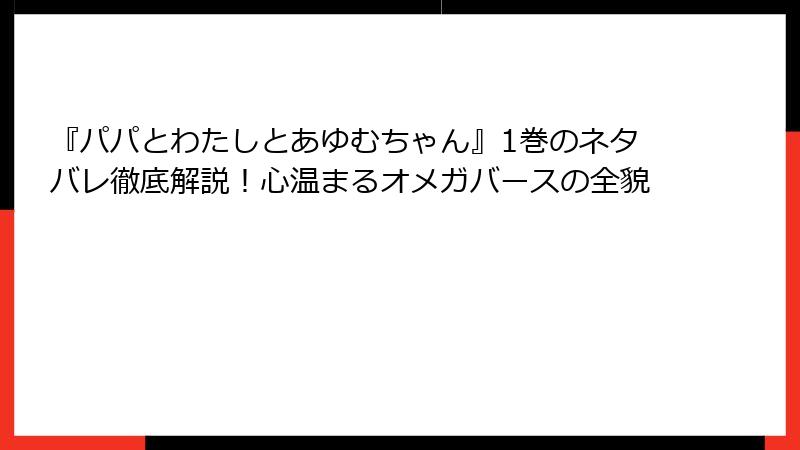 『パパとわたしとあゆむちゃん』1巻のネタバレ徹底解説！心温まるオメガバースの全貌
