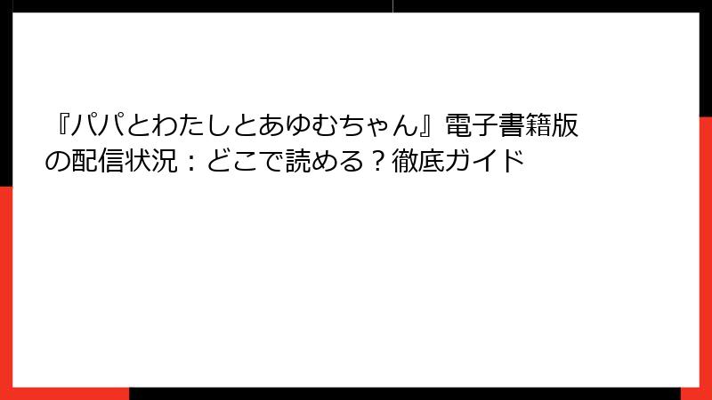 『パパとわたしとあゆむちゃん』電子書籍版の配信状況：どこで読める？徹底ガイド