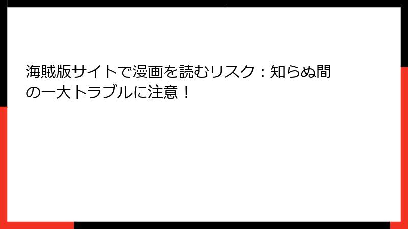 海賊版サイトで漫画を読むリスク：知らぬ間の一大トラブルに注意！