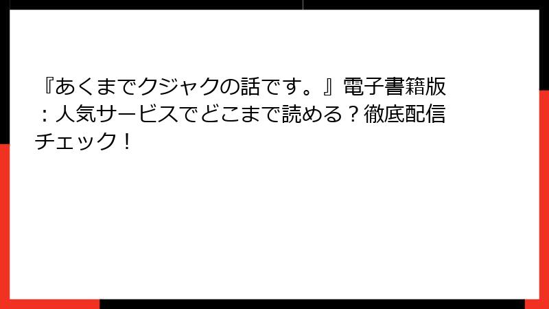 『あくまでクジャクの話です。』電子書籍版：人気サービスでどこまで読める？徹底配信チェック！