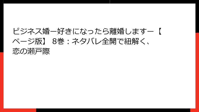 ビジネス婚ー好きになったら離婚しますー【ページ版】 8巻：ネタバレ全開で紐解く、恋の瀬戸際