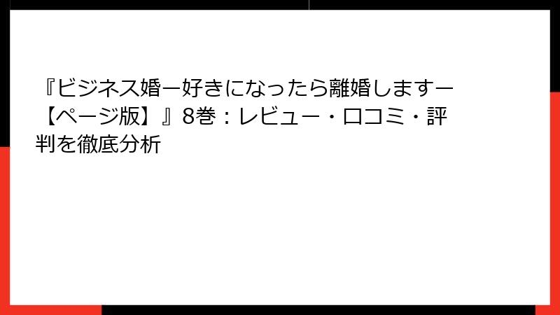 『ビジネス婚ー好きになったら離婚しますー【ページ版】』8巻：レビュー・口コミ・評判を徹底分析