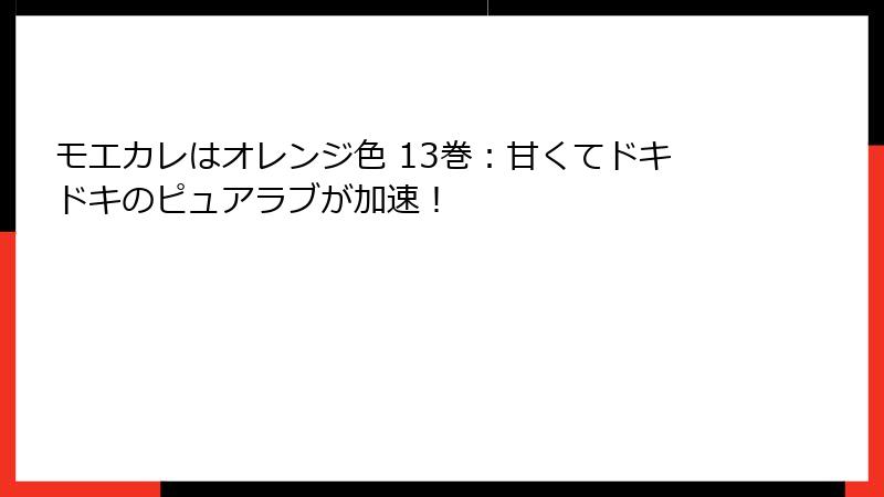 モエカレはオレンジ色 13巻：甘くてドキドキのピュアラブが加速！