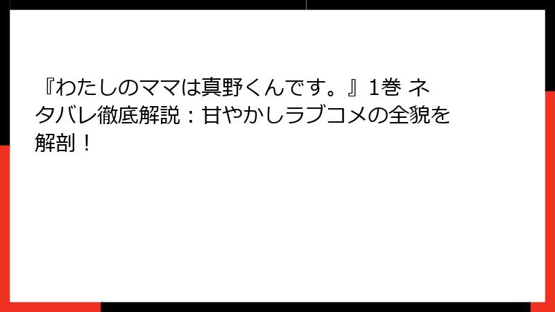 『わたしのママは真野くんです。』1巻 ネタバレ徹底解説：甘やかしラブコメの全貌を解剖！