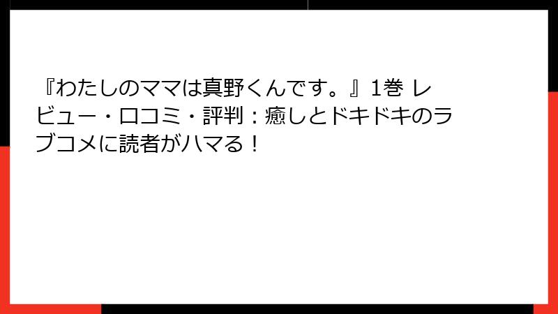『わたしのママは真野くんです。』1巻 レビュー・口コミ・評判：癒しとドキドキのラブコメに読者がハマる！