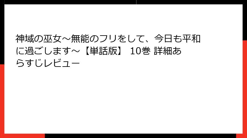 神域の巫女〜無能のフリをして、今日も平和に過ごします〜【単話版】 10巻 詳細あらすじレビュー