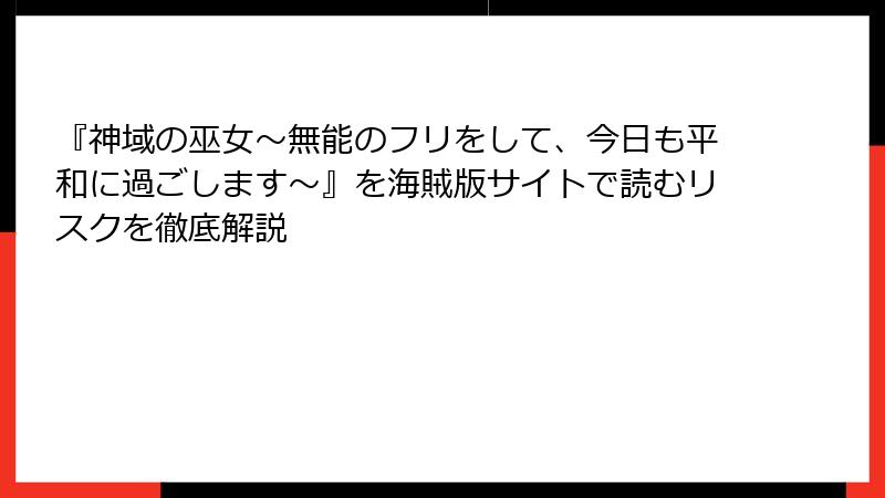 『神域の巫女〜無能のフリをして、今日も平和に過ごします〜』を海賊版サイトで読むリスクを徹底解説