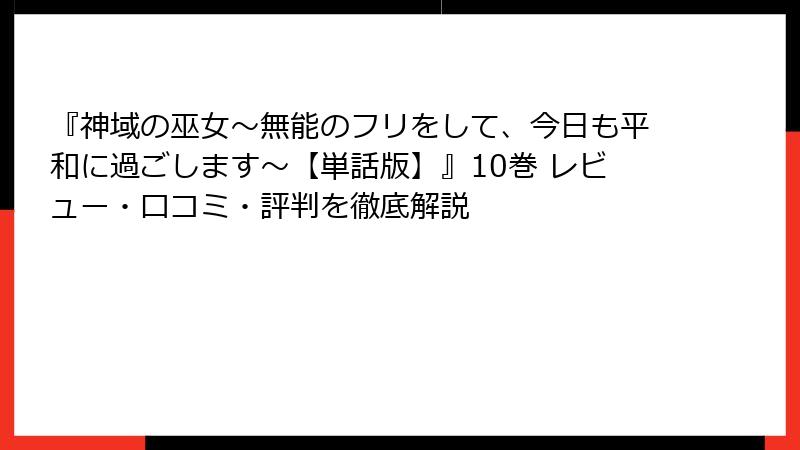 『神域の巫女〜無能のフリをして、今日も平和に過ごします〜【単話版】』10巻 レビュー・口コミ・評判を徹底解説