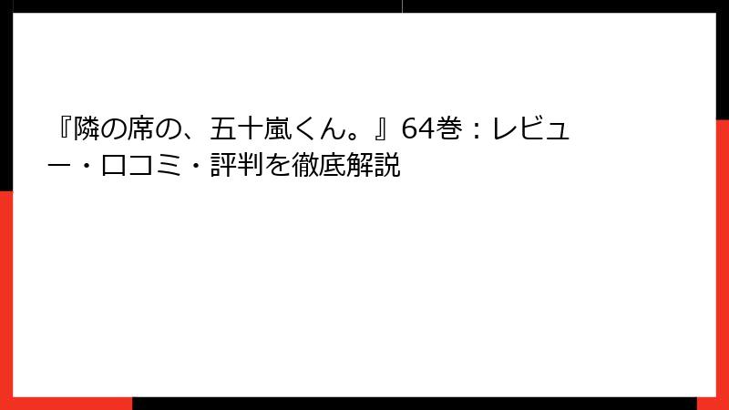 『隣の席の、五十嵐くん。』64巻：レビュー・口コミ・評判を徹底解説