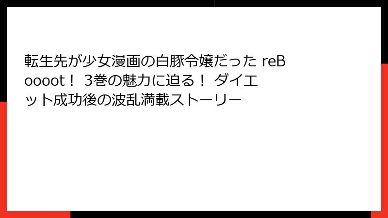 転生先が少女漫画の白豚令嬢だった reBoooot！ 3巻の魅力に迫る！ ダイエット成功後の波乱満載ストーリー