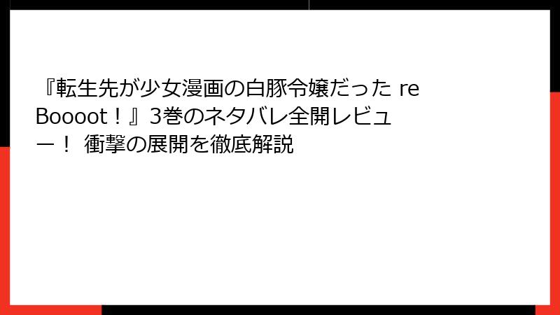 『転生先が少女漫画の白豚令嬢だった reBoooot！』3巻のネタバレ全開レビュー！ 衝撃の展開を徹底解説