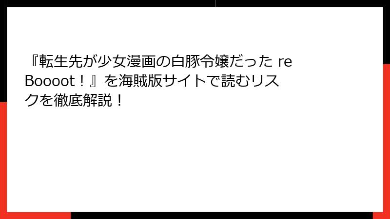 『転生先が少女漫画の白豚令嬢だった reBoooot！』を海賊版サイトで読むリスクを徹底解説！