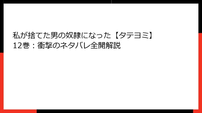 私が捨てた男の奴隷になった【タテヨミ】 12巻：衝撃のネタバレ全開解説