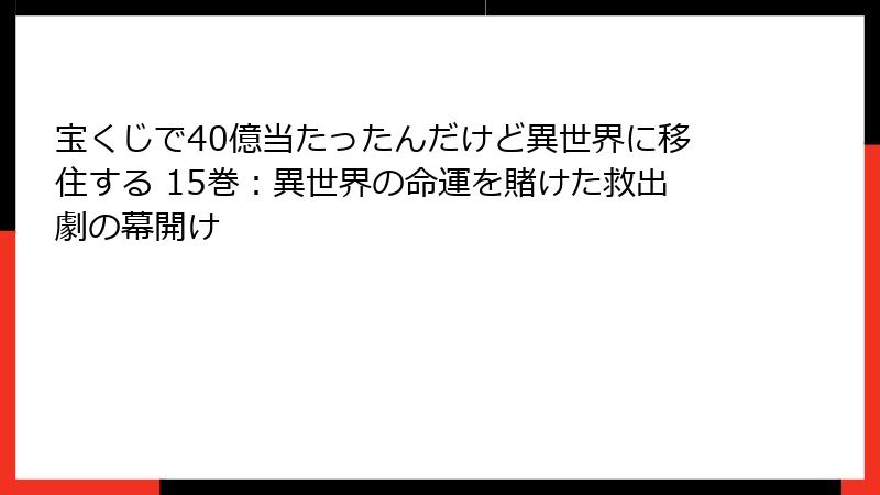 宝くじで40億当たったんだけど異世界に移住する 15巻：異世界の命運を賭けた救出劇の幕開け