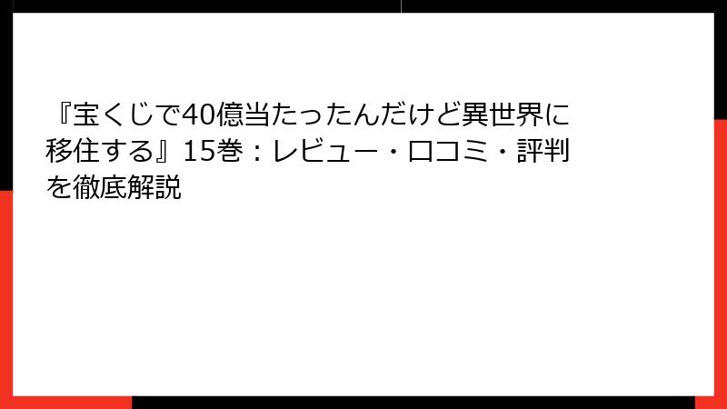 『宝くじで40億当たったんだけど異世界に移住する』15巻：レビュー・口コミ・評判を徹底解説