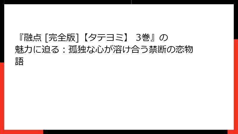 『融点 [完全版]【タテヨミ】 3巻』の魅力に迫る：孤独な心が溶け合う禁断の恋物語