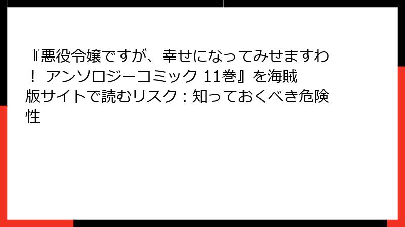 『悪役令嬢ですが、幸せになってみせますわ！ アンソロジーコミック 11巻』を海賊版サイトで読むリスク：知っておくべき危険性