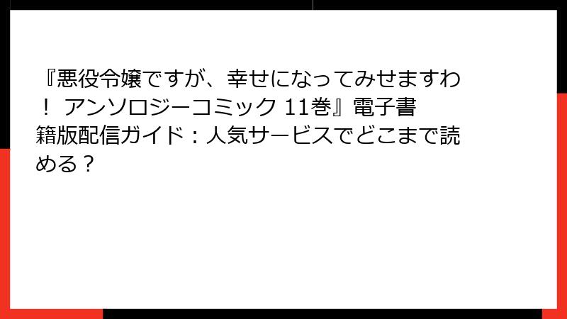 『悪役令嬢ですが、幸せになってみせますわ！ アンソロジーコミック 11巻』電子書籍版配信ガイド：人気サービスでどこまで読める？