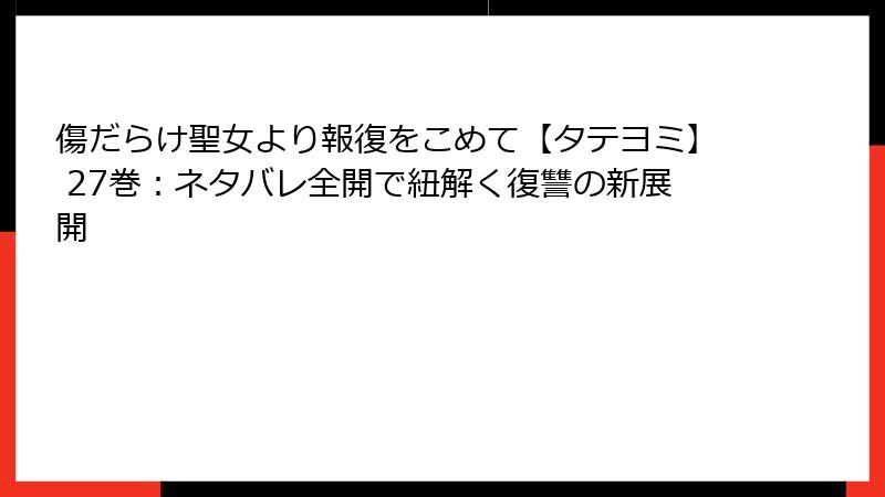 傷だらけ聖女より報復をこめて【タテヨミ】 27巻：ネタバレ全開で紐解く復讐の新展開