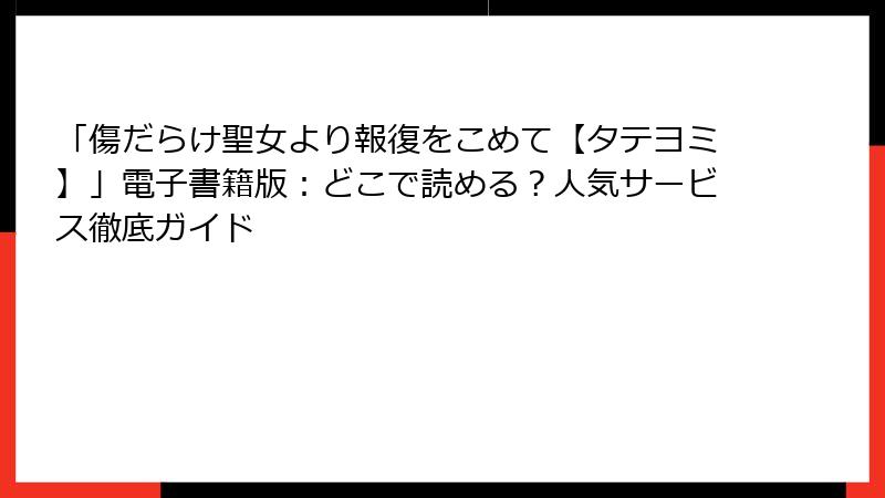 「傷だらけ聖女より報復をこめて【タテヨミ】」電子書籍版：どこで読める？人気サービス徹底ガイド