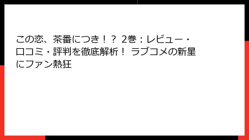 この恋、茶番につき！？ 2巻：レビュー・口コミ・評判を徹底解析！ ラブコメの新星にファン熱狂