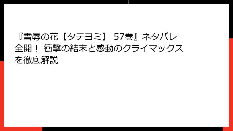 『雪辱の花【タテヨミ】 57巻』ネタバレ全開！ 衝撃の結末と感動のクライマックスを徹底解説
