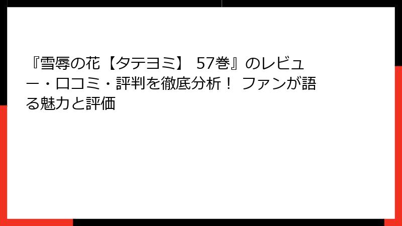 『雪辱の花【タテヨミ】 57巻』のレビュー・口コミ・評判を徹底分析！ ファンが語る魅力と評価