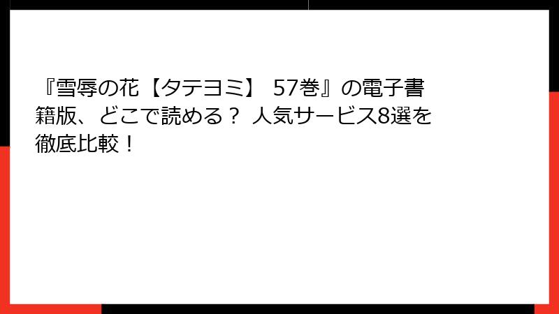 『雪辱の花【タテヨミ】 57巻』の電子書籍版、どこで読める？ 人気サービス8選を徹底比較！
