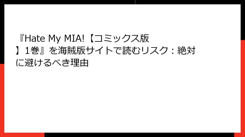 『Hate My MIA!【コミックス版】1巻』を海賊版サイトで読むリスク：絶対に避けるべき理由