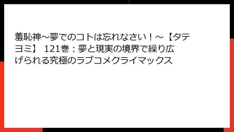羞恥神～夢でのコトは忘れなさい！～【タテヨミ】 121巻：夢と現実の境界で繰り広げられる究極のラブコメクライマックス