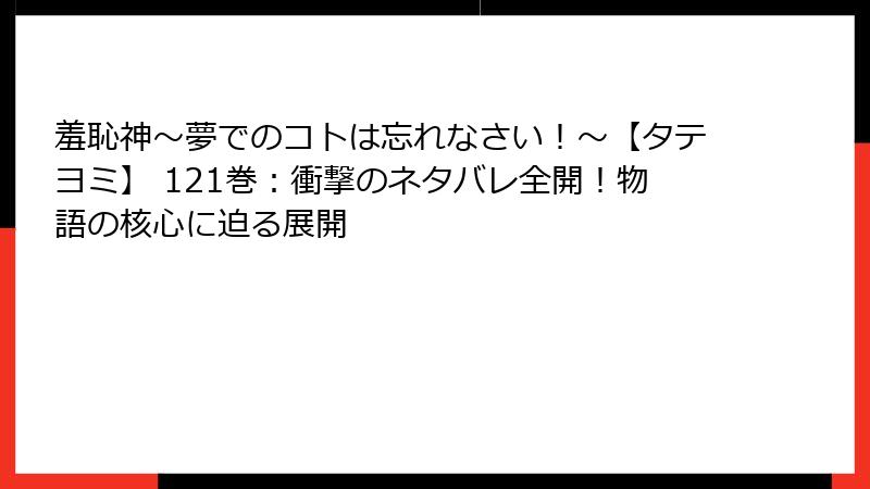 羞恥神～夢でのコトは忘れなさい！～【タテヨミ】 121巻：衝撃のネタバレ全開！物語の核心に迫る展開
