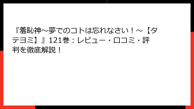 『羞恥神～夢でのコトは忘れなさい！～【タテヨミ】』121巻：レビュー・口コミ・評判を徹底解説！