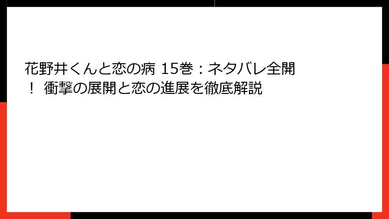 花野井くんと恋の病 15巻：ネタバレ全開！ 衝撃の展開と恋の進展を徹底解説