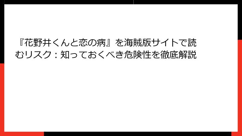 『花野井くんと恋の病』を海賊版サイトで読むリスク：知っておくべき危険性を徹底解説