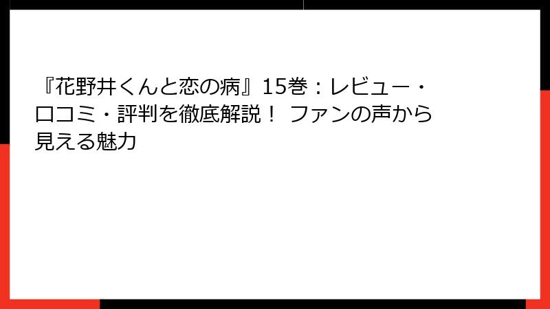『花野井くんと恋の病』15巻：レビュー・口コミ・評判を徹底解説！ ファンの声から見える魅力