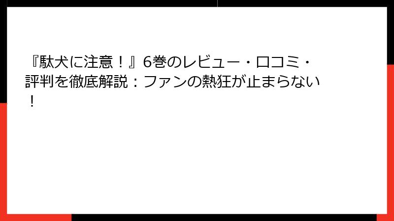 『駄犬に注意！』6巻のレビュー・口コミ・評判を徹底解説：ファンの熱狂が止まらない！