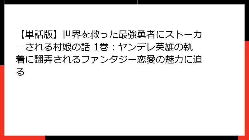 【単話版】世界を救った最強勇者にストーカーされる村娘の話 1巻：ヤンデレ英雄の執着に翻弄されるファンタジー恋愛の魅力に迫る
