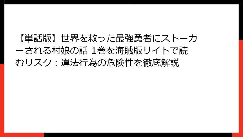 【単話版】世界を救った最強勇者にストーカーされる村娘の話 1巻を海賊版サイトで読むリスク：違法行為の危険性を徹底解説