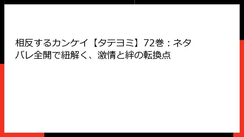 相反するカンケイ【タテヨミ】72巻：ネタバレ全開で紐解く、激情と絆の転換点
