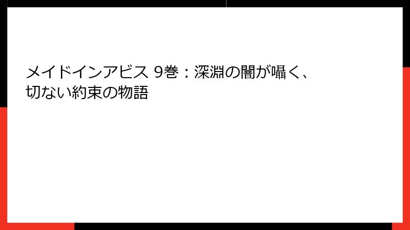 メイドインアビス 9巻：深淵の闇が囁く、切ない約束の物語