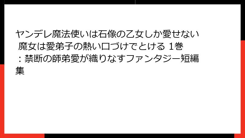 ヤンデレ魔法使いは石像の乙女しか愛せない 魔女は愛弟子の熱い口づけでとける 1巻：禁断の師弟愛が織りなすファンタジー短編集