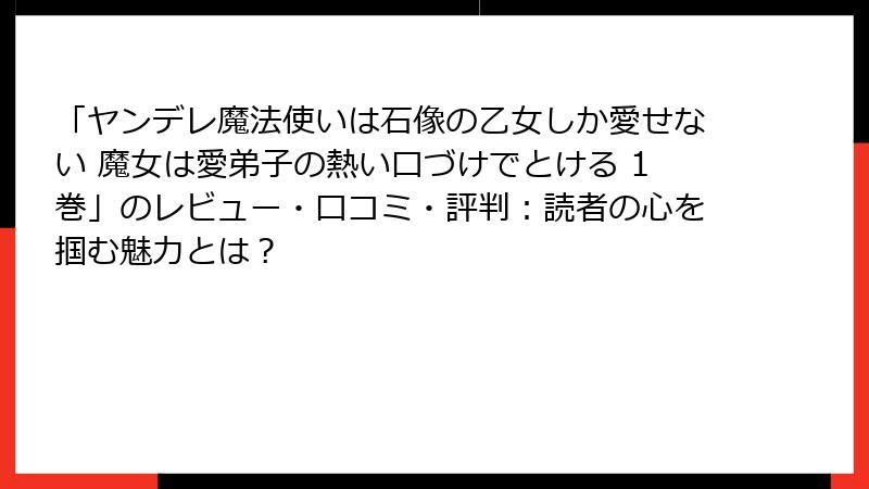 「ヤンデレ魔法使いは石像の乙女しか愛せない 魔女は愛弟子の熱い口づけでとける 1巻」のレビュー・口コミ・評判：読者の心を掴む魅力とは？