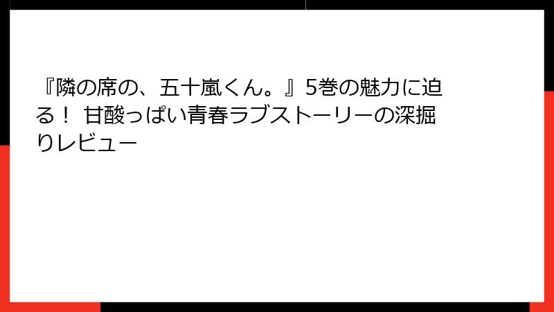 『隣の席の、五十嵐くん。』5巻の魅力に迫る！ 甘酸っぱい青春ラブストーリーの深掘りレビュー