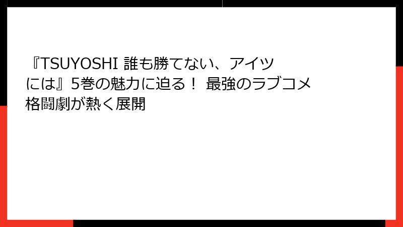 『TSUYOSHI 誰も勝てない、アイツには』5巻の魅力に迫る！ 最強のラブコメ格闘劇が熱く展開
