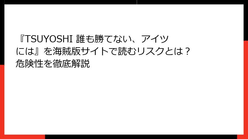『TSUYOSHI 誰も勝てない、アイツには』を海賊版サイトで読むリスクとは？ 危険性を徹底解説